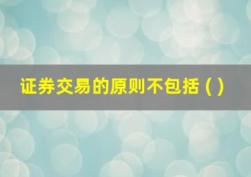 证券交易的原则不包括 ( )